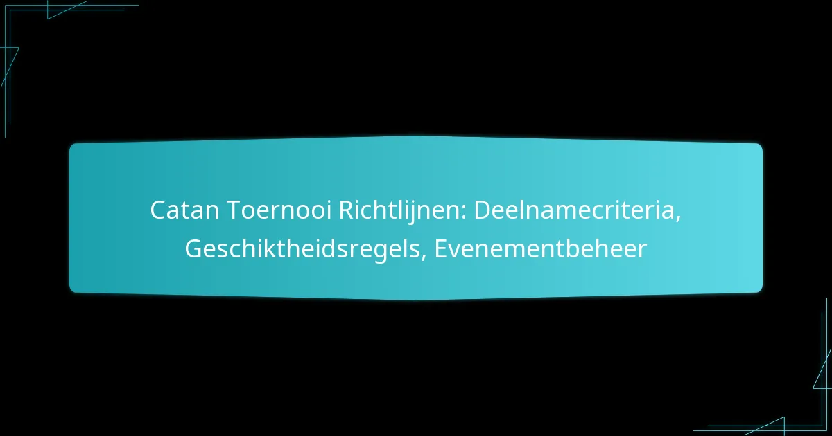 Catan Toernooi Richtlijnen: Deelnamecriteria, Geschiktheidsregels, Evenementbeheer
