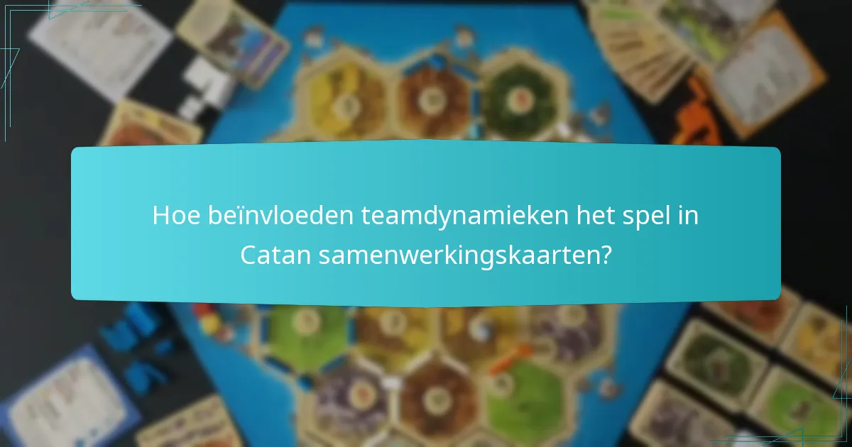 Hoe beïnvloeden teamdynamieken het spel in Catan samenwerkingskaarten?