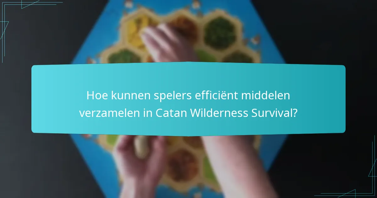 Hoe kunnen spelers efficiënt middelen verzamelen in Catan Wilderness Survival?