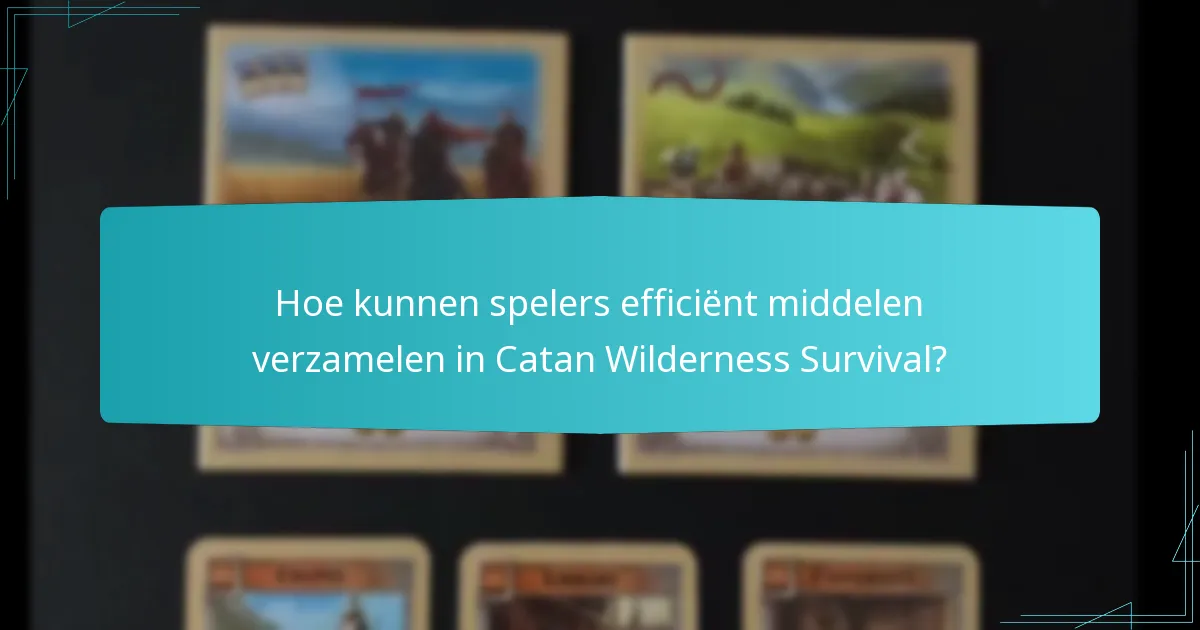 Hoe kunnen spelers efficiënt middelen verzamelen in Catan Wilderness Survival?