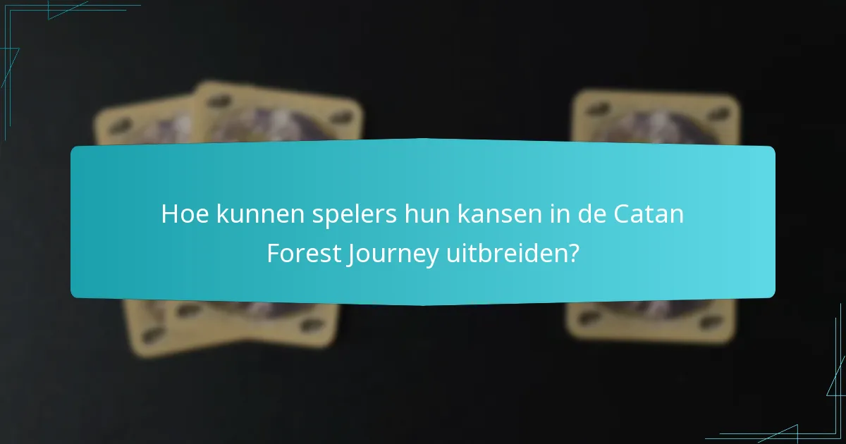 Hoe kunnen spelers hun kansen in de Catan Forest Journey uitbreiden?