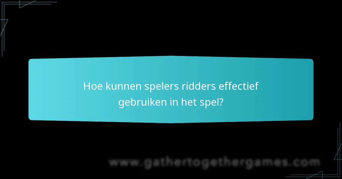 Hoe kunnen spelers ridders effectief gebruiken in het spel?