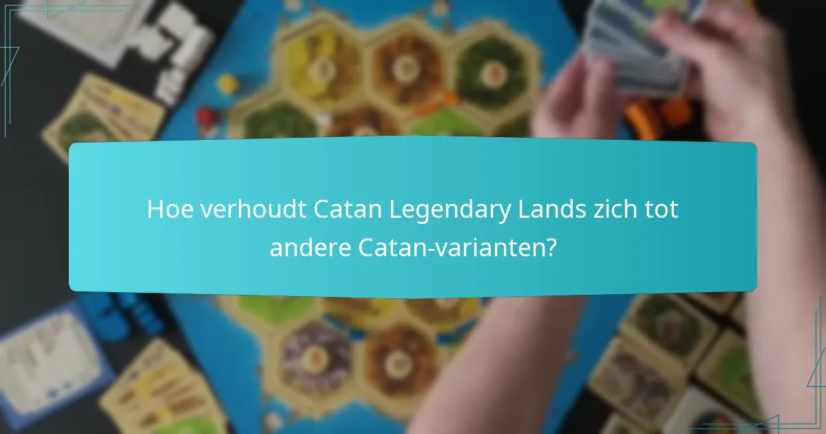 Hoe verhoudt Catan Legendary Lands zich tot andere Catan-varianten?