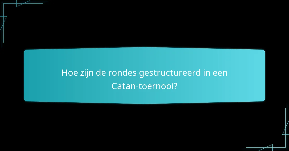 Hoe zijn de rondes gestructureerd in een Catan-toernooi?
