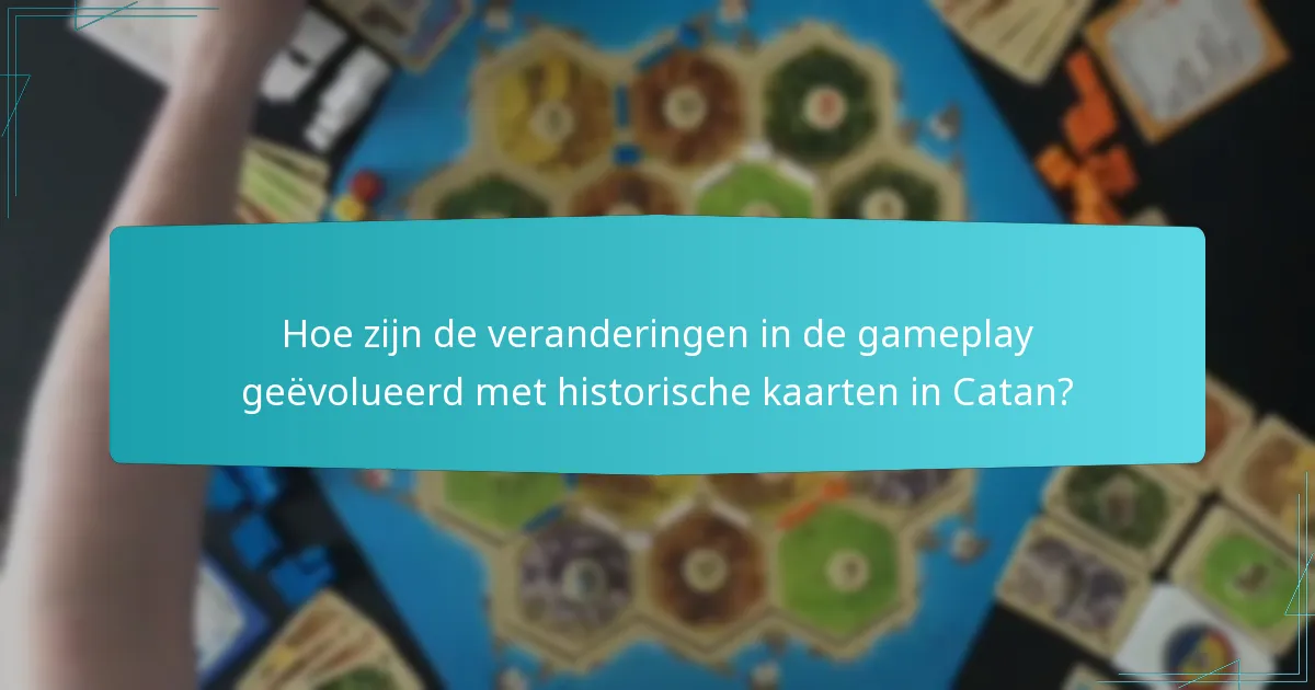 Hoe zijn de veranderingen in de gameplay geëvolueerd met historische kaarten in Catan?