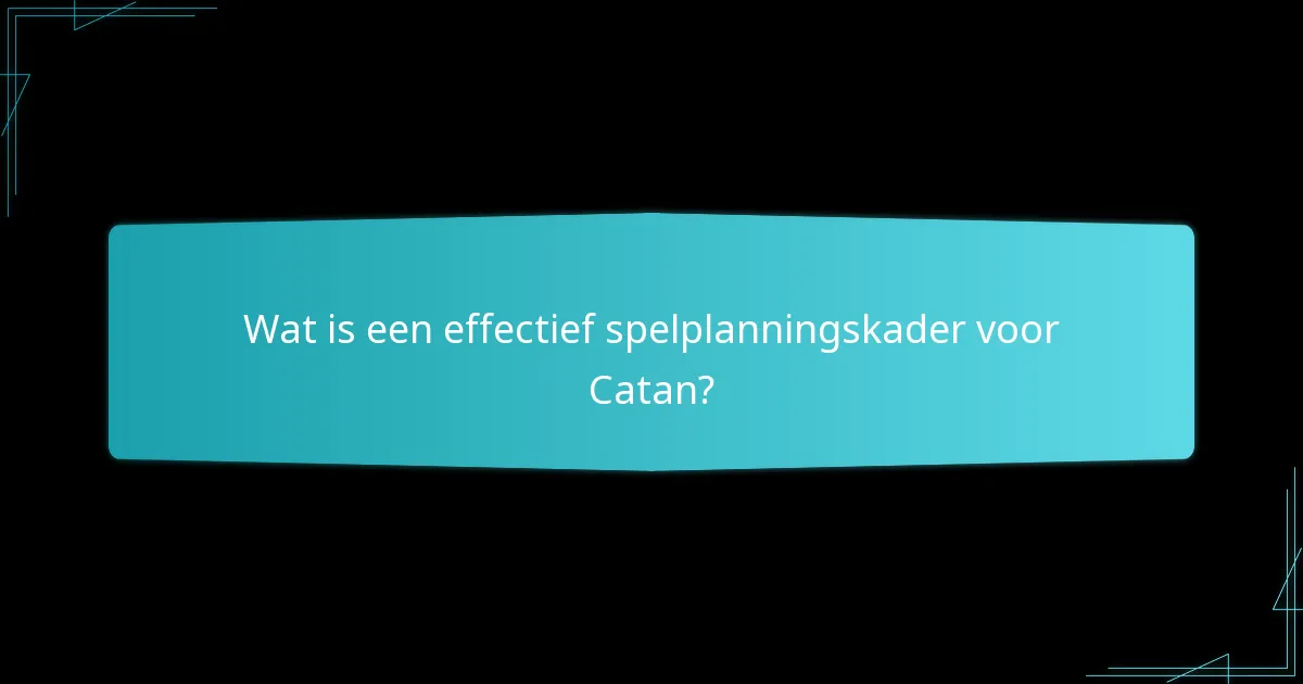 Wat is een effectief spelplanningskader voor Catan?