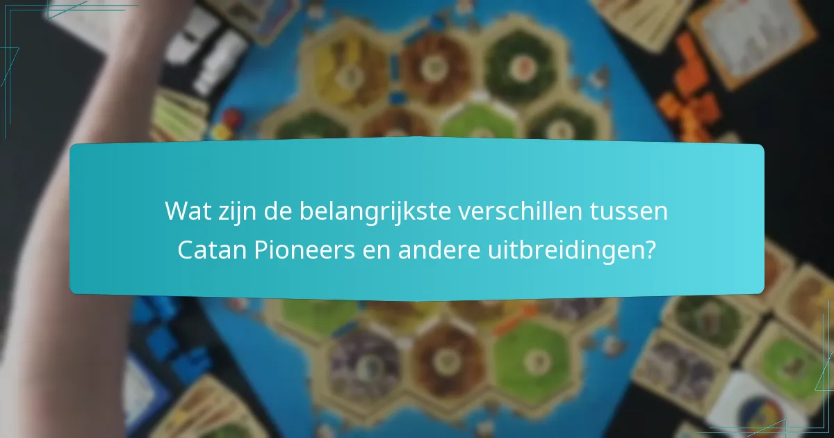 Wat zijn de belangrijkste verschillen tussen Catan Pioneers en andere uitbreidingen?