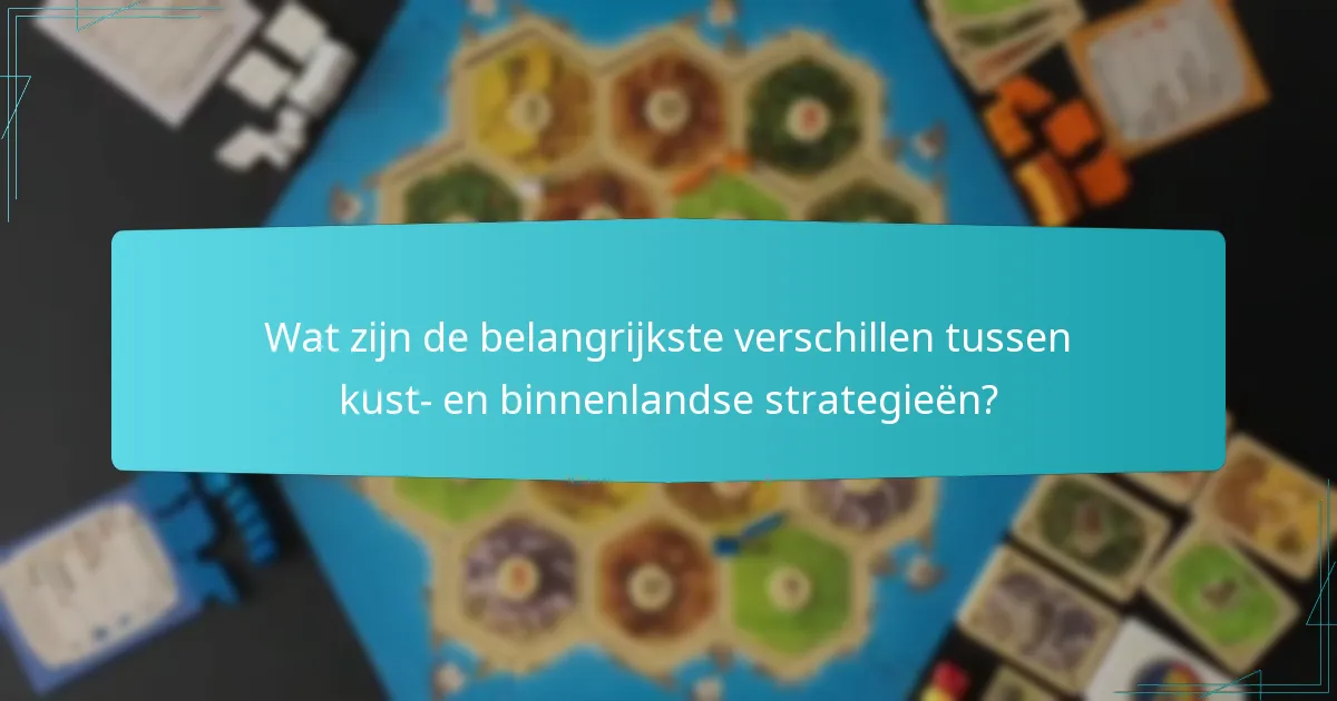 Wat zijn de belangrijkste verschillen tussen kust- en binnenlandse strategieën?