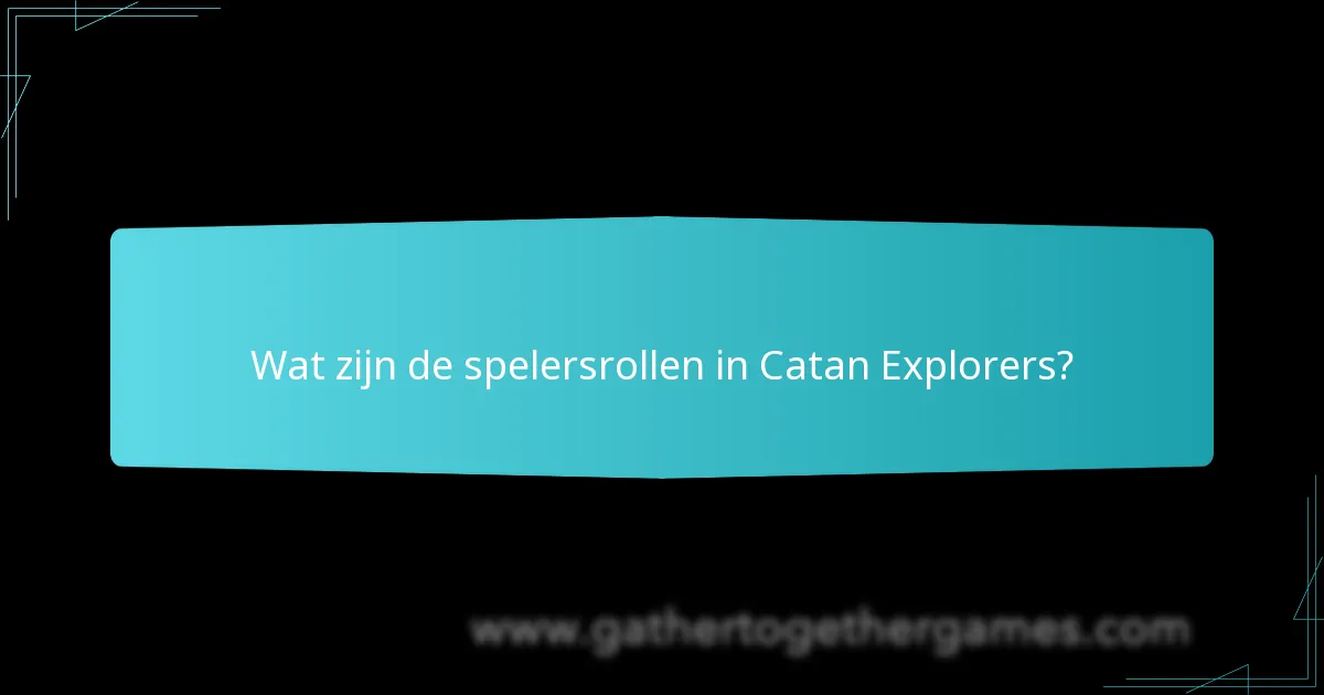 Wat zijn de spelersrollen in Catan Explorers?