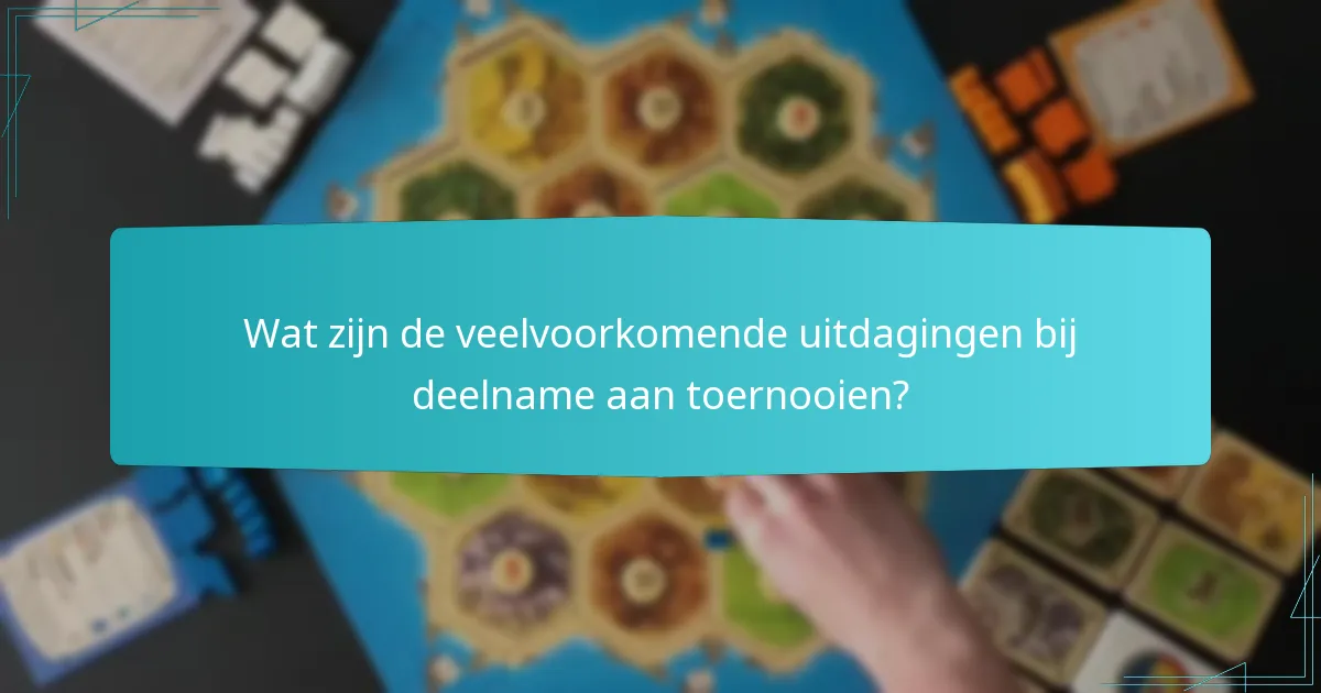 Wat zijn de veelvoorkomende uitdagingen bij deelname aan toernooien?