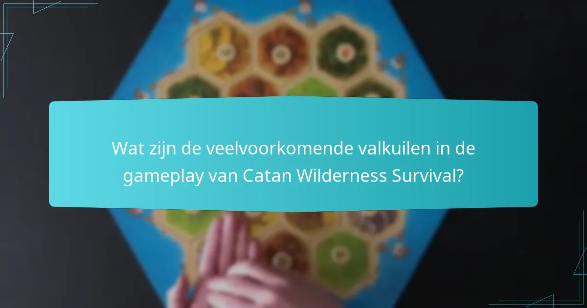 Wat zijn de veelvoorkomende valkuilen in de gameplay van Catan Wilderness Survival?