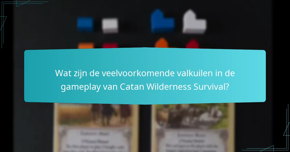 Wat zijn de veelvoorkomende valkuilen in de gameplay van Catan Wilderness Survival?