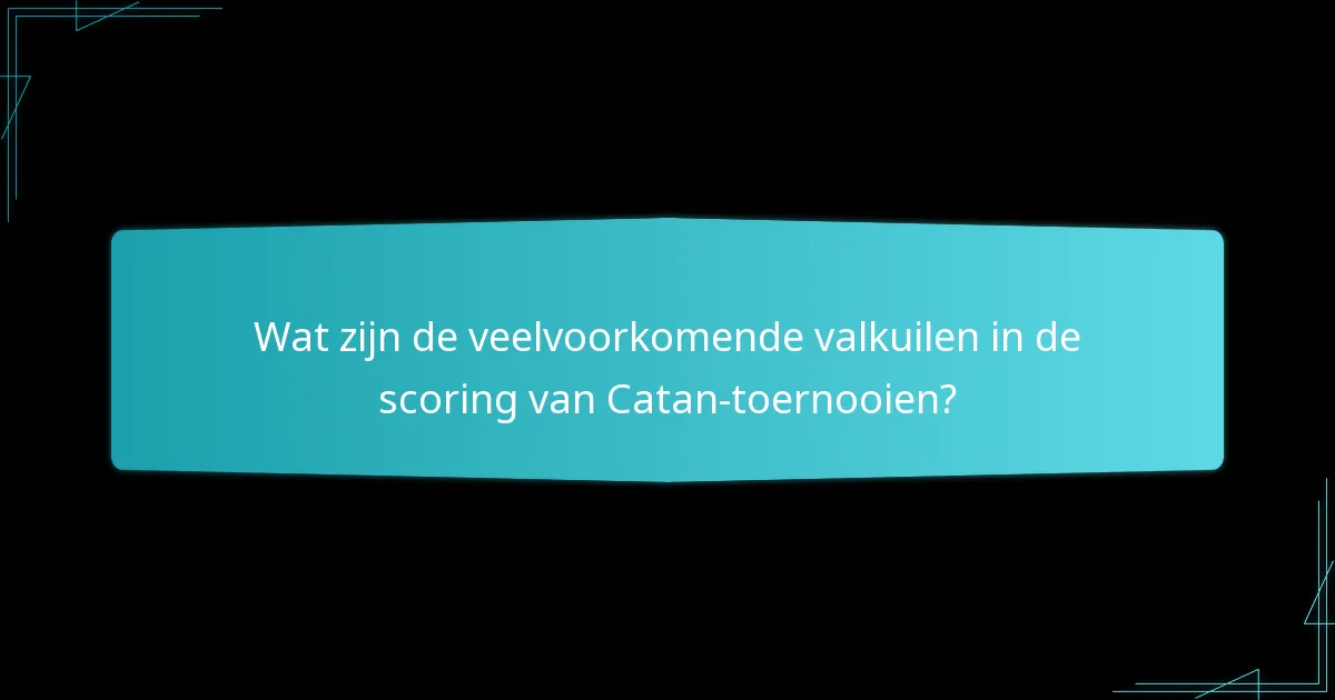 Wat zijn de veelvoorkomende valkuilen in de scoring van Catan-toernooien?
