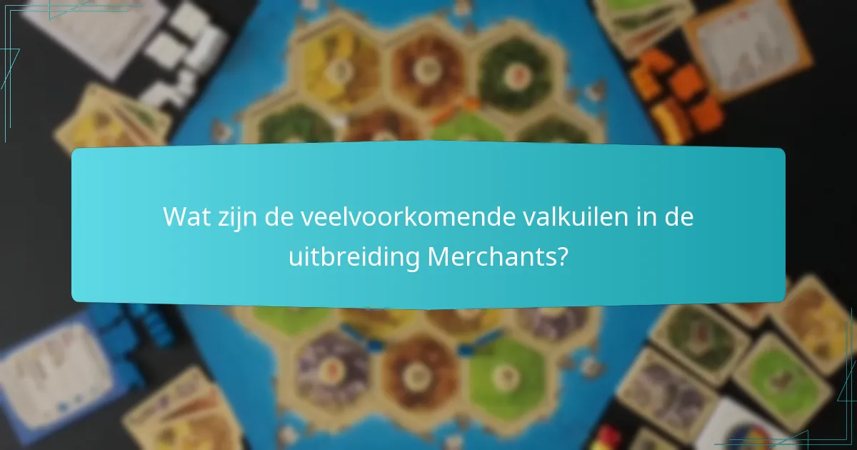 Wat zijn de veelvoorkomende valkuilen in de uitbreiding Merchants?
