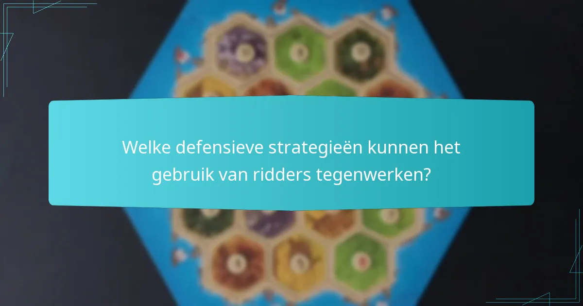 Welke defensieve strategieën kunnen het gebruik van ridders tegenwerken?