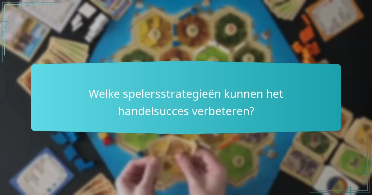Welke spelersstrategieën kunnen het handelsucces verbeteren?